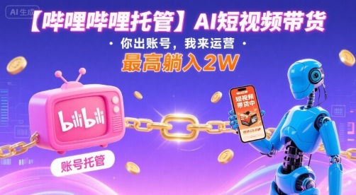 【哔哩哔哩托管】AI短视频带货，你出账号，我来运营，最高躺入2W【揭秘】-juejinmima