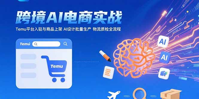 AI+跨境电商实战：Temu平台入驻与商品上架 AI设计批量生产 物流质检全流程-juejinmima