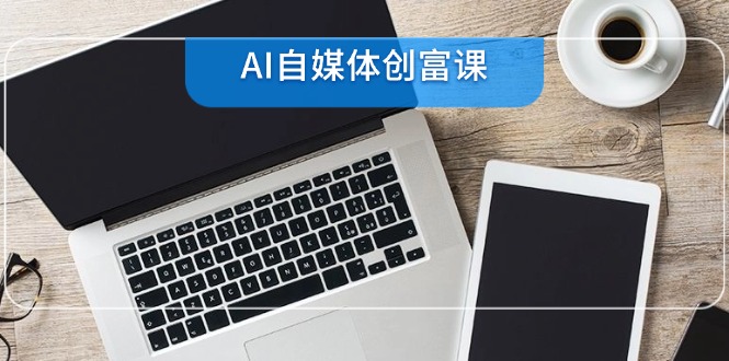 AI自媒体创富课，账号准备到直播带货，零基础22项技能速成-juejinmima
