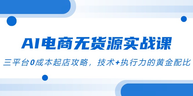 AI电商无货源实战课，三平台0成本起店攻略，技术+执行力的黄金配比-juejinmima