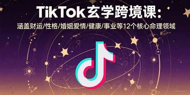 TikTok玄学跨境课：涵盖财运/性格/婚姻爱情/健康/事业等12个核心命理领域-juejinmima