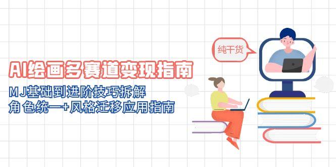 AI绘画多赛道变现指南：MJ基础到进阶技巧拆解，角色统一+风格迁移应用指南-juejinmima