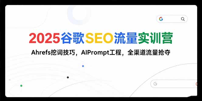 2025谷歌SEO流量实训营;，Ahrefs挖词技巧，AIPrompt工程，全渠道流量抢夺-juejinmima