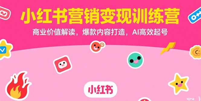 小红书营销变现训练营，商业价值解读，爆款内容打造，AI高效起号-juejinmima