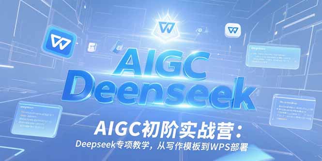 AIGC初阶实战营：Deepseek专项教学，从写作模板到WPS部署-juejinmima