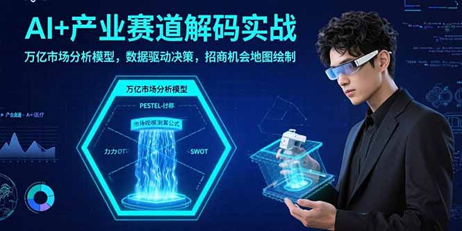 AI+产业赛道解码实战：万亿市场分析模型，数据驱动决策，招商机会地图绘制-juejinmima
