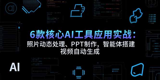 6款核心AI工具应用实战：照片动态处理、PPT制作，智能体搭建 视频自动生成-juejinmima