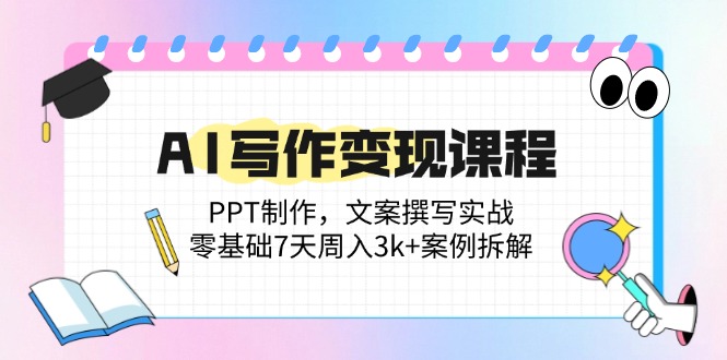 AI写作变现课程：PPT制作，文案撰写实战，零基础7天周入3k+案例拆解-juejinmima