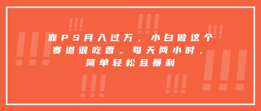 靠PS月入过万，小白做这个赛道很吃香。每天两小时，简单轻松且暴利-juejinmima