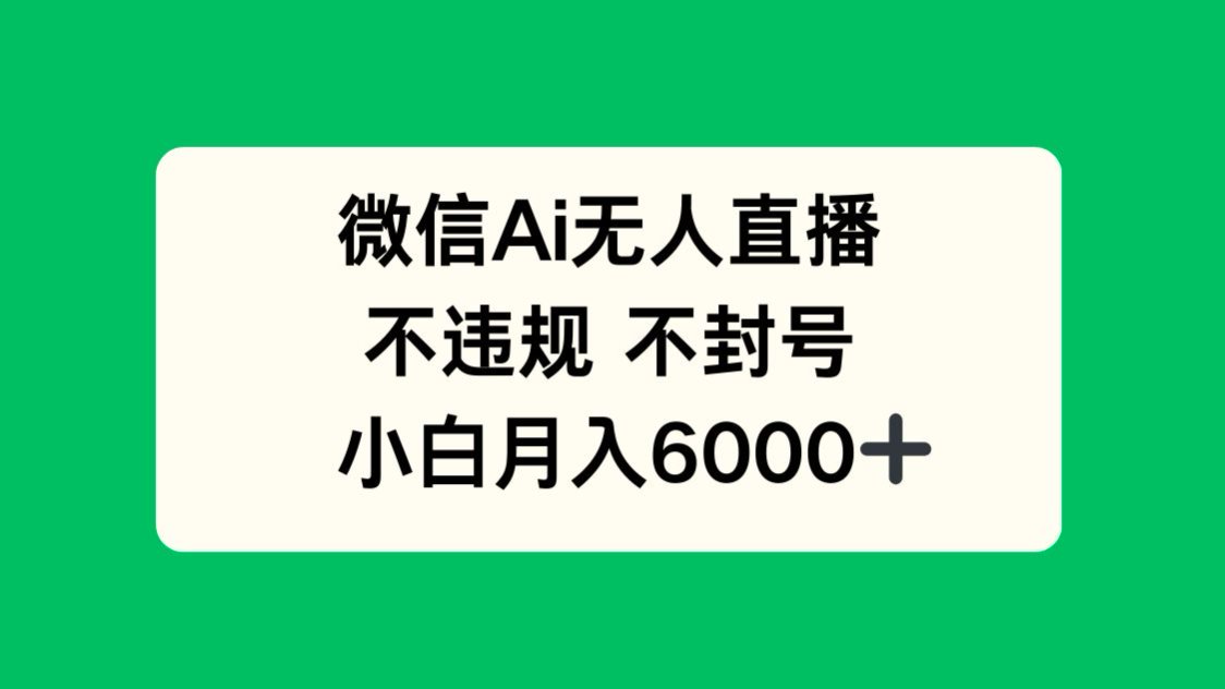 微信AI无人直播，不违规 不封号 ，小白月入6000+-juejinmima