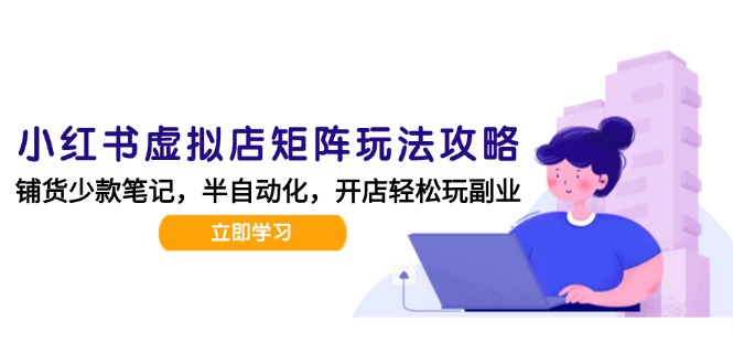 小红书虚拟店矩阵玩法-更新，AI批量制作笔记，半自动化运营日发20笔记攻略-juejinmima