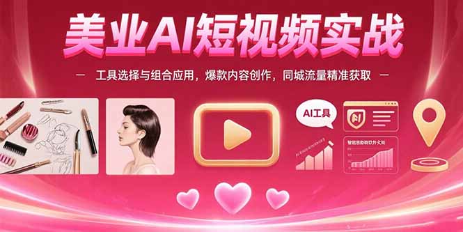 美业AI短视频实战：工具选择与组合应用，爆款内容创作，同城流量精准获取-juejinmima