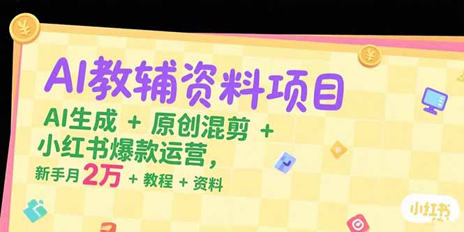 AI教辅资料项目，AI生成+原创混剪+小红书爆款运营，新手月入2万+教程+资料-juejinmima