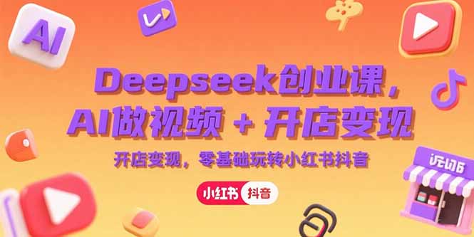 Deepseek创业课，AI做视频+开店变现，零基础玩转小红书抖音-juejinmima