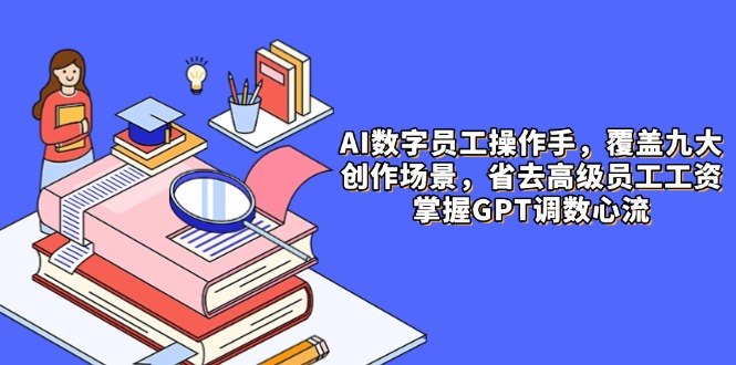AI数字员工操作手，9大场景内容创作，省去高级员工工资，掌握GPT调数心流-juejinmima
