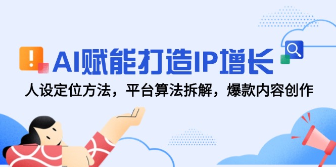 AI赋能打造IP增长，人设定位方法，平台算法拆解，爆款内容创作-juejinmima