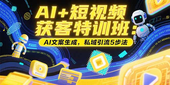 AI+短视频获客特训班：账号定位技巧，AI文案生成，私域引流5步法-juejinmima