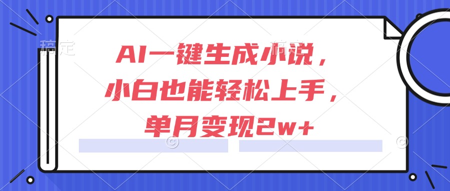 AI一键生成小说，小白也能轻松上手，单月变现2w+-juejinmima