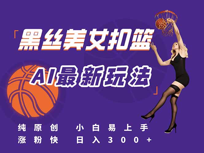最新AI生成美女扣篮视频，纯原创，小白轻松上手掌握流量秘籍，日入300+-juejinmima