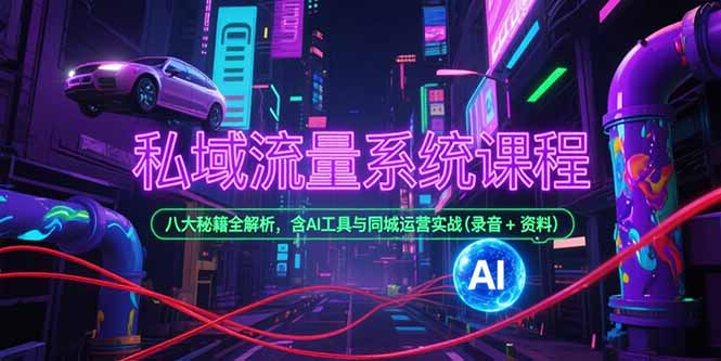 私域流量系统课程，八大秘籍全解析，含AI工具与同城运营实战(录音+资料-juejinmima