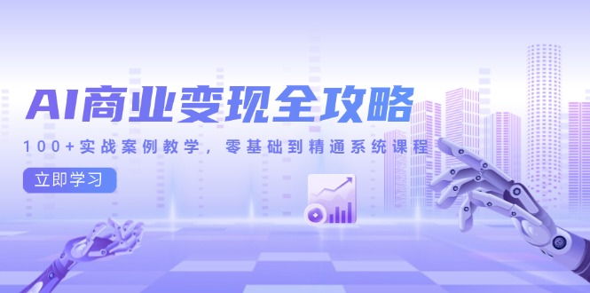 AI商业变现全攻略，100+实战案例教学，零基础到精通系统课程-juejinmima