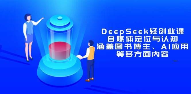 DeepSeek轻创业课：自媒体定位与认知，涵盖图书博主、AI应用等多方面内容-juejinmima