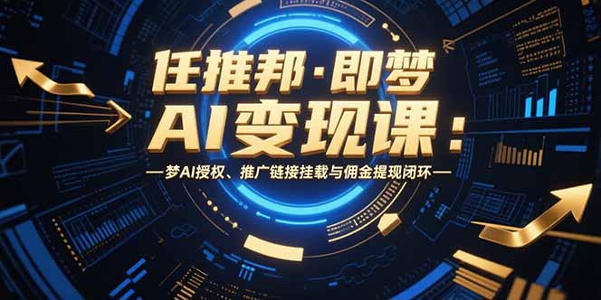 任推邦·即梦AI变现课：梦AI授权、推广链接挂载与佣金提现闭环-juejinmima