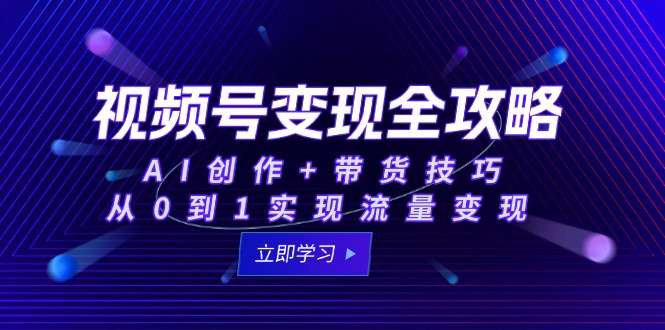 视频号变现全攻略：AI创作+带货技巧，从0到1实现流量变现-juejinmima