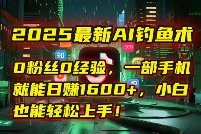 2025最新AI钓鱼术：0粉丝0经验，一部手机就能开启自动赚钱模式！-juejinmima
