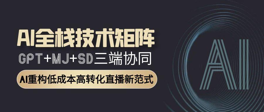 AI全栈技术矩阵：GPT+MJ+SD三端协同，AI重构低成本高转化直播新范式-juejinmima
