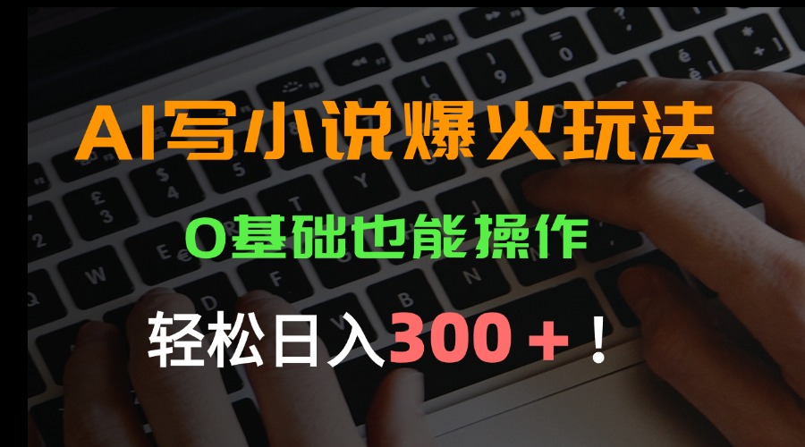 AI写小说爆火玩法，0基础也能操作，日收益轻松300+！-juejinmima
