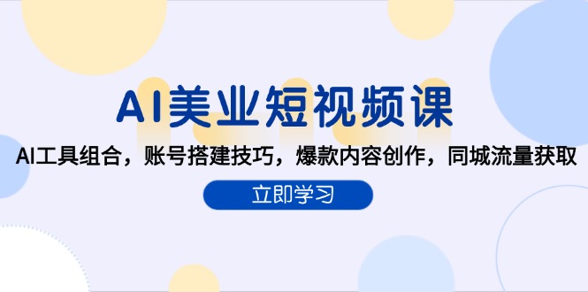 AI美业短视频课，AI工具组合，账号搭建技巧，爆款内容创作，同城流量获取-juejinmima
