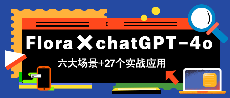 Flora×chatGPT-4o，带你玩转六大场景的27个实战应用，学完立即变现-juejinmima
