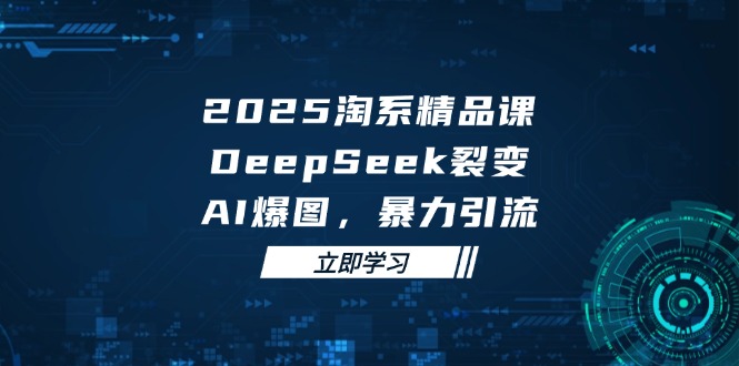 2025 淘系精品课，DeepSeek 裂变，AI 爆图，暴力引流-juejinmima