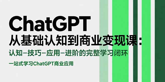 ChatGPT从基础认知到商业变现课：认知-技巧-应用-进阶的完整学习闭环-juejinmima