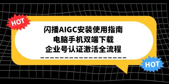 闪播AIGC安装使用指南，电脑手机双端下载，企业号认证激活全流程-juejinmima