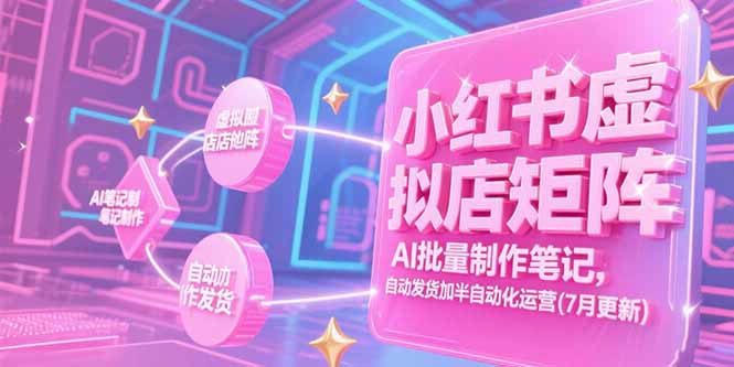 小红书虚拟店矩阵，AI批量制作笔记，自动发货加半自动化运营(7月更新-juejinmima