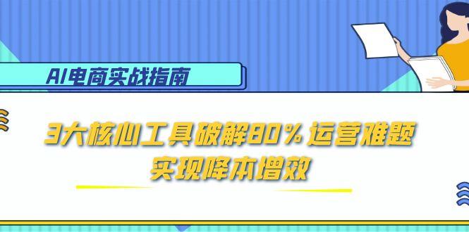 AI电商实战指南：3大核心工具破解80%运营难题，实现降本增效-juejinmima