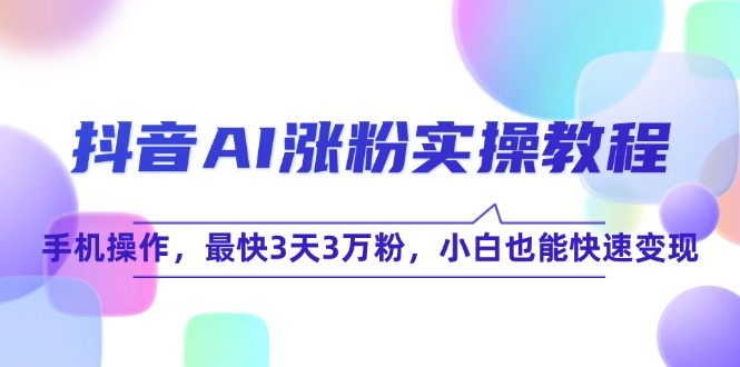 抖音AI涨粉实操教程，手机操作，最快3天3万粉，小白也能快速变现-juejinmima