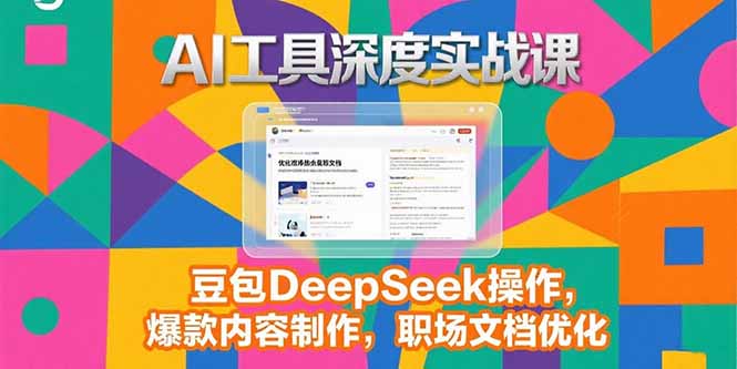 2025AI工具深度实战课，豆包DeepSeek操作，爆款内容制作，职场文档优化-juejinmima