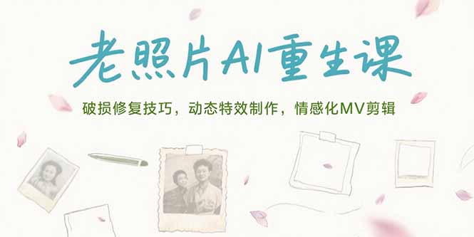 老照片AI重生课，破损修复技巧，动态特效制作，情感化MV剪辑-juejinmima