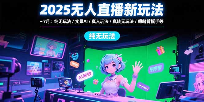 2025无人直播新玩法-7月：纯无玩法/实景AI/真人玩法/绿幕玩法/真转无玩法-juejinmima
