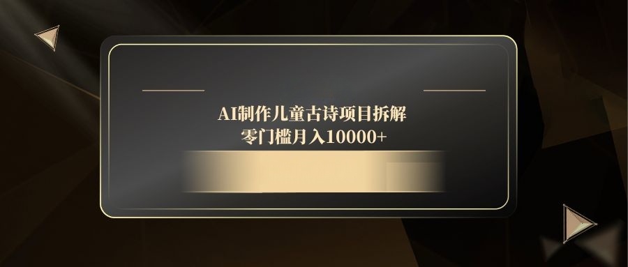 AI制作儿童古诗项目拆解，零门槛月入10000+-juejinmima