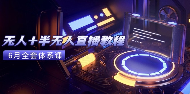 无人+半无人直播教程：AI工具+场景搭建，0到1掌握核心技术(6月更新-juejinmima