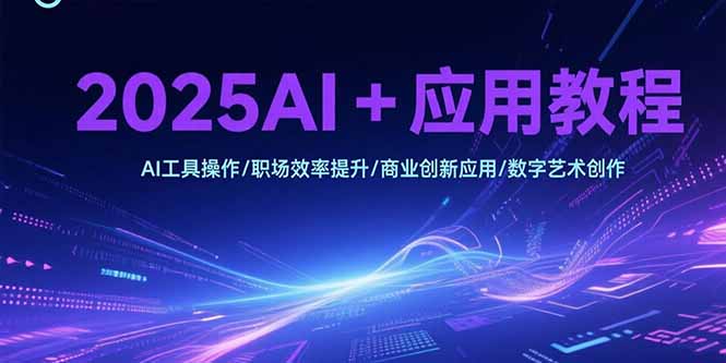 2025AI+应用教程，AI工具操作/职场效率提升/商业创新应用/数字艺术创作-juejinmima