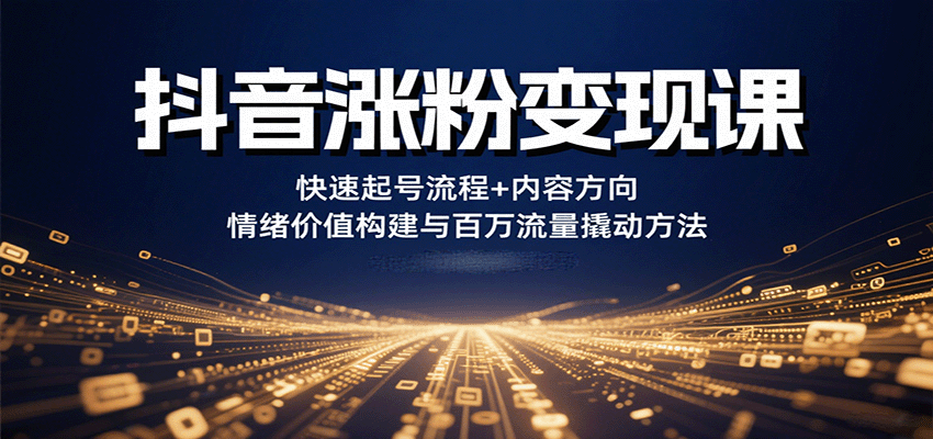 抖音涨粉变现课，快速起号流程+内容方向+情绪价值构建与百万流量撬动方法-juejinmima