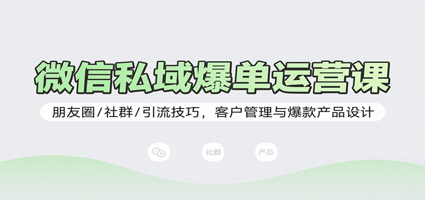 微信私域爆单运营课：朋友圈/社群/引流技巧，客户管理与爆款产品设计-juejinmima