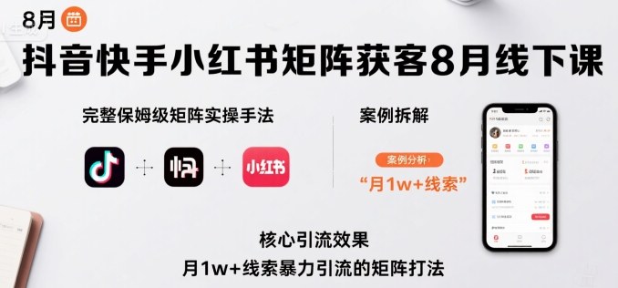 抖音快手小红书矩阵获客8月线下课，完整保姆级矩阵实操手法与案例拆解，月1w+线索暴力引流的矩阵打法-juejinmima