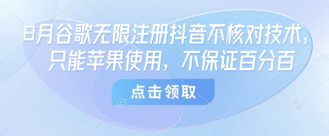 8月谷歌无限注册抖音不核对技术，只能苹果使用，不保证百分百-juejinmima