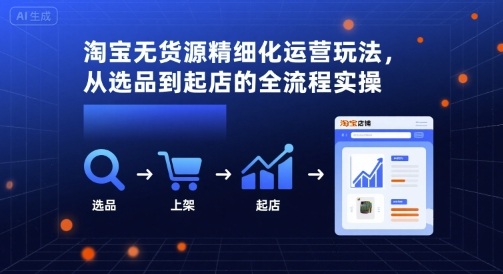 淘宝无货源精细化运营玩法，从选品到起店的全流程实操-juejinmima